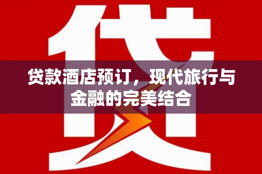 同安贷款酒店预订，现代旅行与金融的完美结合