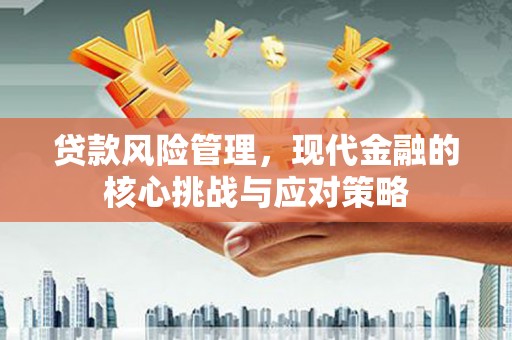 郑州贷款风险管理，现代金融的核心挑战与应对策略