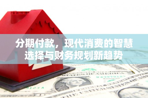 塔城分期付款，现代消费的智慧选择与财务规划新趋势