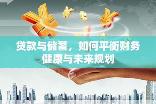 柳北贷款与储蓄，如何平衡财务健康与未来规划