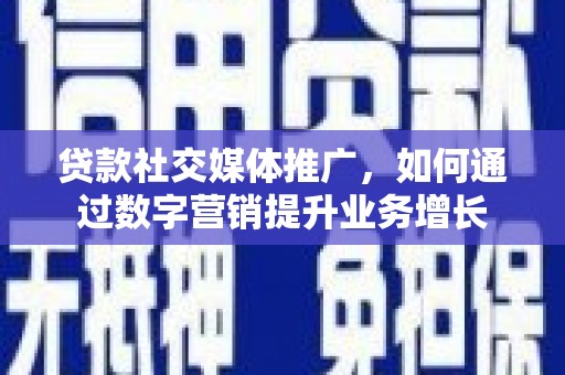 古镇贷款社交媒体推广，如何通过数字营销提升业务增长