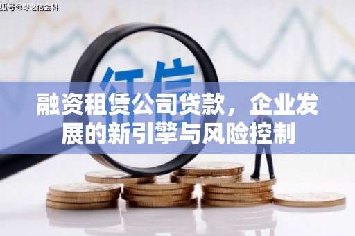 新郑融资租赁公司贷款，企业发展的新引擎与风险控制