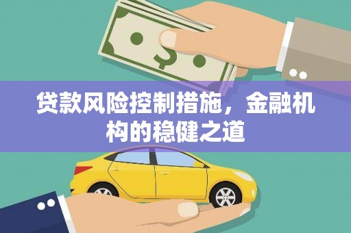 枣庄贷款风险控制措施，金融机构的稳健之道