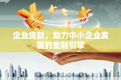 涪陵企业贷款，助力中小企业发展的金融引擎