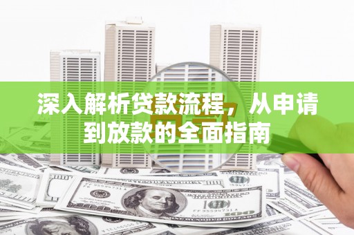 东坡深入解析贷款流程，从申请到放款的全面指南
