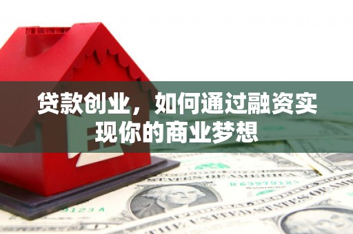 桂平贷款创业，如何通过融资实现你的商业梦想