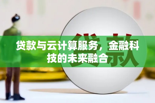 河西贷款与云计算服务，金融科技的未来融合