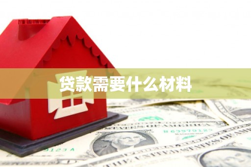 玛纳斯贷款需要什么材料