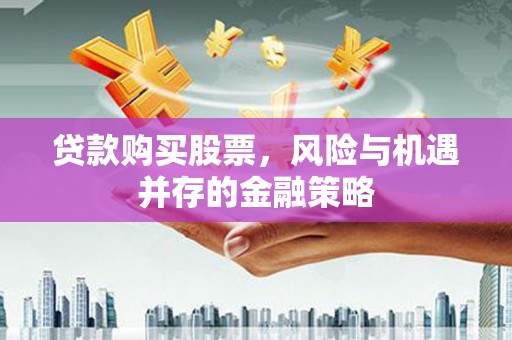 西安贷款购买股票，风险与机遇并存的金融策略