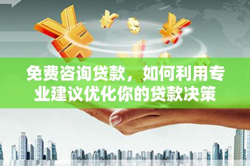宣汉免费咨询贷款，如何利用专业建议优化你的贷款决策