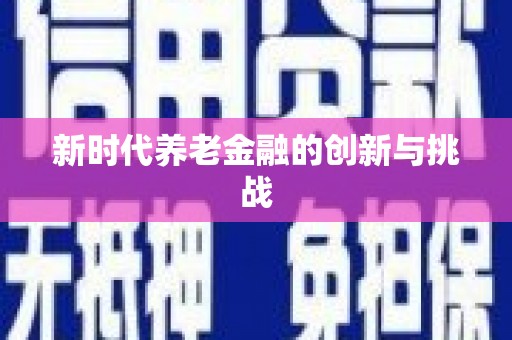 惠济新时代养老金融的创新与挑战