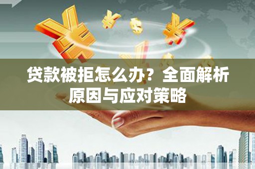 夏津贷款被拒怎么办？全面解析原因与应对策略