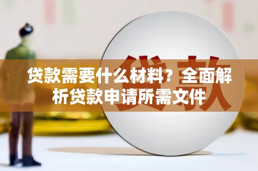 芦山贷款需要什么材料?全面解析贷款申请所需文件 芦山贷款需要什么材料?全面解析贷款申请所需文件