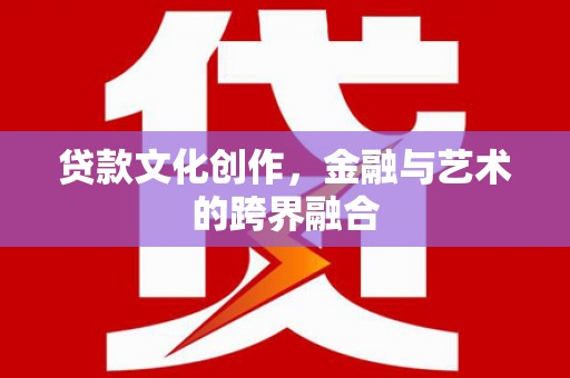 民权贷款文化创作，金融与艺术的跨界融合