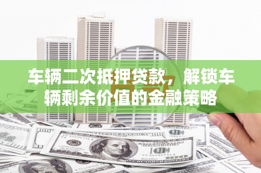 广水车辆二次抵押贷款，解锁车辆剩余价值的金融策略