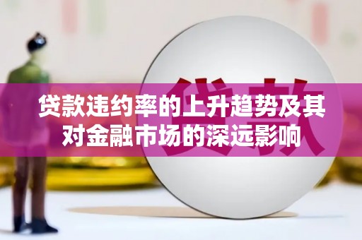 赫山贷款违约率的上升趋势及其对金融市场的深远影响